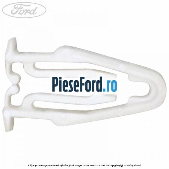 Clips prindere panou bord inferior Ford Ranger 2016-2020 2.2 TDCi 160 cp GBVAJQJ, T22DD0P diesel
