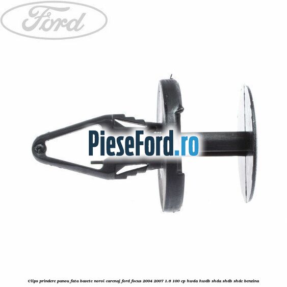 Clips prindere panou fata, bavete noroi, carenaj Ford Focus 2004-2007 1.6 100 cp HWDA, HWDB, SHDA, SHDB, SHDC benzina