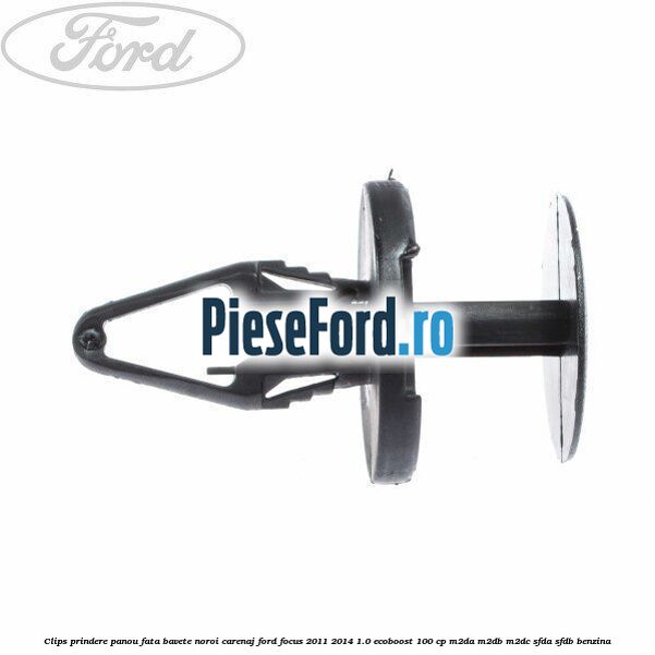 Clips prindere panou fata, bavete noroi, carenaj Ford Focus 2011-2014 1.0 EcoBoost 100 cp Clips prindere panou fata, bavete noroi, carenaj Ford Focus 2011-2014 1.0 EcoBoost 100 cp M2DA, M2DB, M2DC, SFDA, SFDB benzina