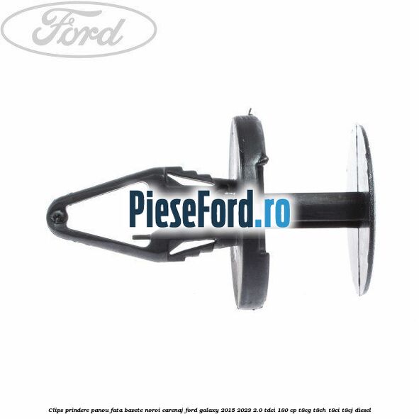 Clips prindere panou fata, bavete noroi, carenaj Ford Galaxy 2015-2023 2.0 TDCi 180 cp Clips prindere panou fata, bavete noroi, carenaj Ford Galaxy 2015-2023 2.0 TDCi 180 cp T8CG, T8CH, T8CI, T8CJ diesel