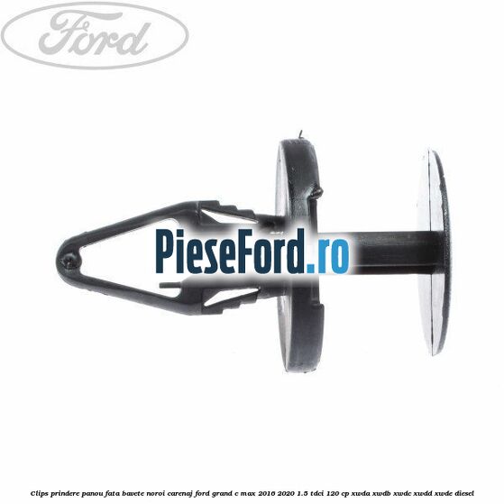 Clips prindere panou fata, bavete noroi, carenaj Ford Grand C-Max 2016-2020 1.5 TDCi 120 cp Clips prindere panou fata, bavete noroi, carenaj Ford Grand C-Max 2016-2020 1.5 TDCi 120 cp XWDA, XWDB, XWDC, XWDD, XWDE diesel