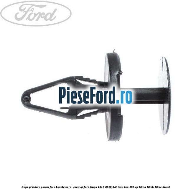 Clips prindere panou fata, bavete noroi, carenaj Ford Kuga 2016-2018 2.0 TDCi 4x4 180 cp Clips prindere panou fata, bavete noroi, carenaj Ford Kuga 2016-2018 2.0 TDCi 4x4 180 cp T8MA, T8MB, T8MC diesel