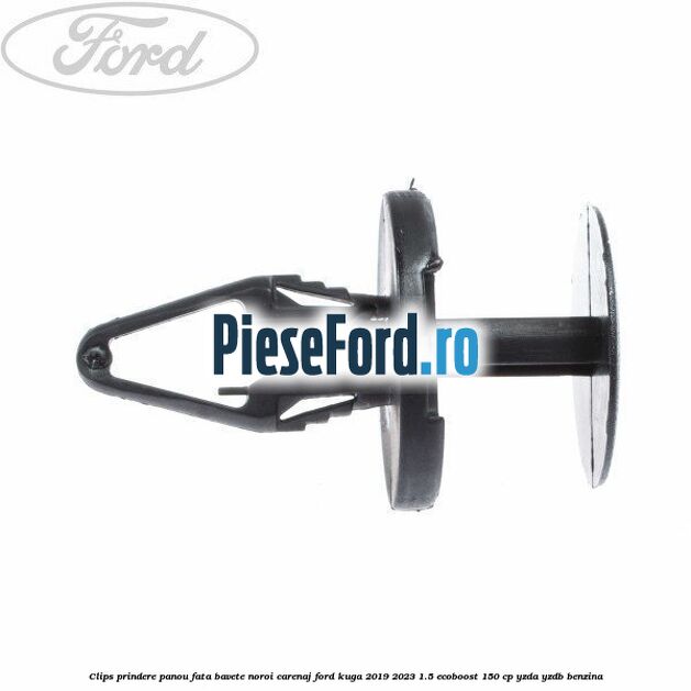 Clips prindere panou fata, bavete noroi, carenaj Ford Kuga 2019-2023 1.5 EcoBoost 150 cp Clips prindere panou fata, bavete noroi, carenaj Ford Kuga 2019-2023 1.5 EcoBoost 150 cp YZDA, YZDB benzina