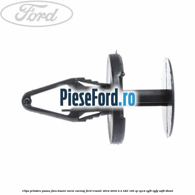 Clips prindere panou fata, bavete noroi, carenaj Ford Transit 2014-2018 2.2 TDCi 125 cp CY14, CYF5, CYFG, USF6 diesel