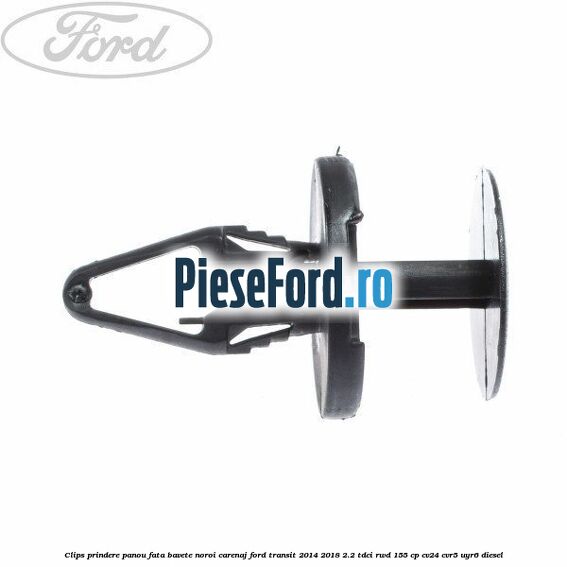 Clips prindere panou fata, bavete noroi, carenaj Ford Transit 2014-2018 2.2 TDCi RWD 155 cp Clips prindere panou fata, bavete noroi, carenaj Ford Transit 2014-2018 2.2 TDCi RWD 155 cp CV24, CVR5, UYR6 diesel