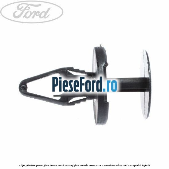 Clips prindere panou fata, bavete noroi, carenaj Ford Transit 2019-2023 2.0 EcoBlue mHEV RWD 170 cp Clips prindere panou fata, bavete noroi, carenaj Ford Transit 2019-2023 2.0 EcoBlue mHEV RWD 170 cp BLRB Hybrid