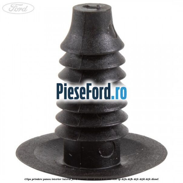 Clips prindere panou interior lateral Ford Transit 2006-2014 2.2 TDCi 100 cp DRFA, DRFB, DRFC, DRFD, DRFE diesel