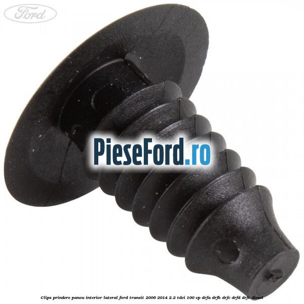 Clips prindere panou interior lateral Ford Transit 2006-2014 2.2 TDCi 100 cp DRFA, DRFB, DRFC, DRFD, DRFE diesel