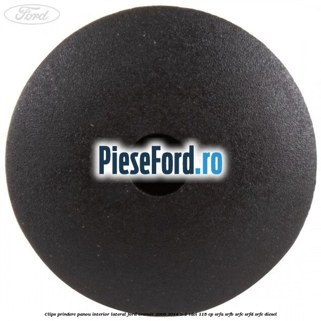 Clips prindere panou interior lateral Ford Transit 2006-2014 2.2 TDCi 115 cp Clips prindere panou interior lateral Ford Transit 2006-2014 2.2 TDCi 115 cp SRFA, SRFB, SRFC, SRFD, SRFE diesel