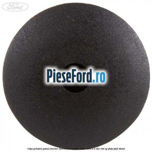 Clips prindere panou interior lateral Ford Transit 2006-2014 2.4 TDCi 100 cp PHFA, PHFC diesel