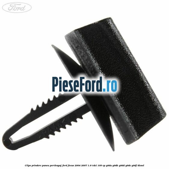 Clips prindere panou portbagaj Ford Focus 2004-2007 1.6 TDCi 109 cp Clips prindere panou portbagaj Ford Focus 2004-2007 1.6 TDCi 109 cp G8DA, G8DB, G8DD, G8DE, G8DF diesel