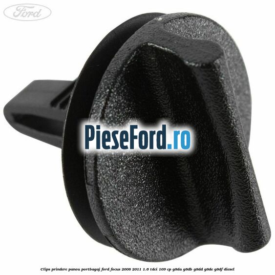 Clips prindere panou portbagaj Ford Focus 2008-2011 1.6 TDCi 109 cp Clips prindere panou portbagaj Ford Focus 2008-2011 1.6 TDCi 109 cp G8DA, G8DB, G8DD, G8DE, G8DF diesel