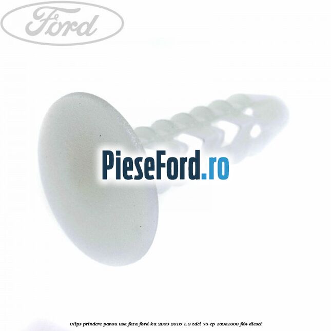 Clips prindere panou usa fata Ford Ka 2009-2016 1.3 TDCi 75 cp 169A1000, FD4 diesel