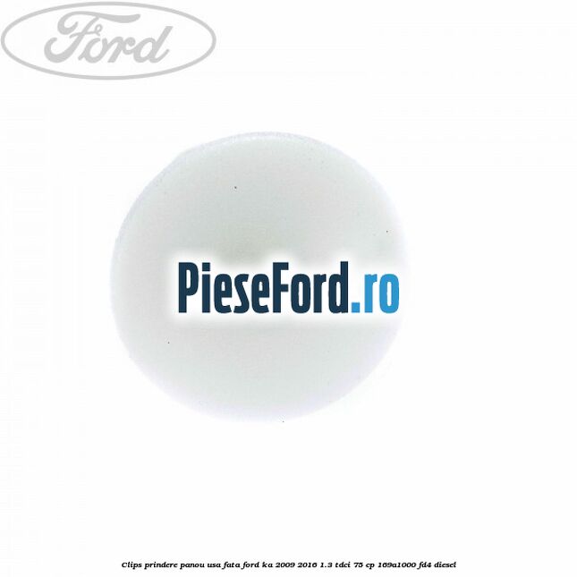 Clips prindere panou usa fata Ford Ka 2009-2016 1.3 TDCi 75 cp 169A1000, FD4 diesel