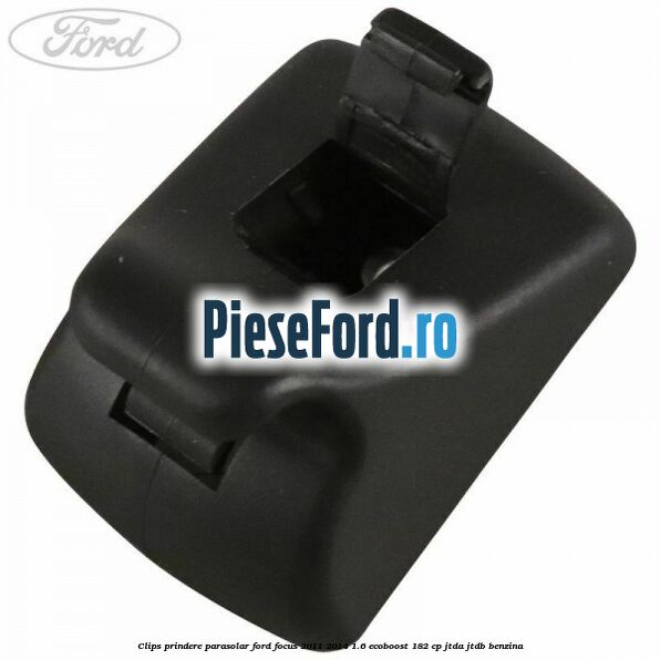 Clips prindere parasolar Ford Focus 2011-2014 1.6 EcoBoost 182 cp JTDA, JTDB benzina