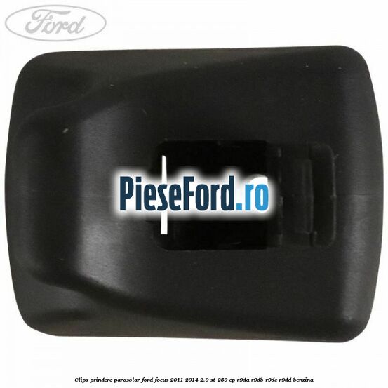 Clips prindere parasolar Ford Focus 2011-2014 2.0 ST 250 cp Clips prindere parasolar Ford Focus 2011-2014 2.0 ST 250 cp R9DA, R9DB, R9DC, R9DD benzina