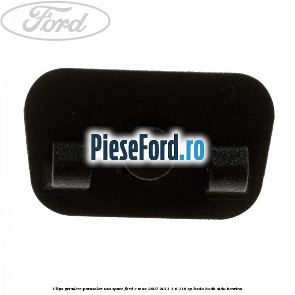 Clips prindere parasolar usa spate Ford C-Max 2007-2011 1.6 116 cp Clips prindere parasolar usa spate Ford C-Max 2007-2011 1.6 116 cp HXDA, HXDB, SIDA benzina