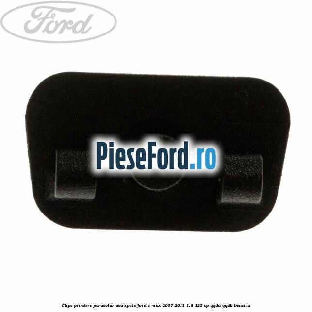 Clips prindere parasolar usa spate Ford C-Max 2007-2011 1.8 125 cp Clips prindere parasolar usa spate Ford C-Max 2007-2011 1.8 125 cp QQDA, QQDB benzina