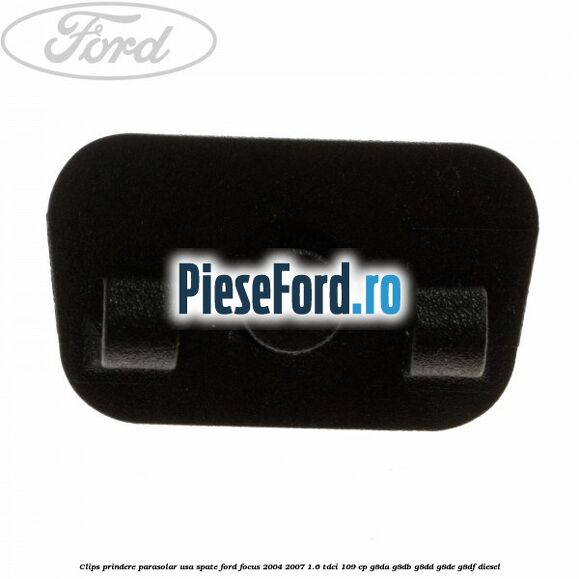 Clips prindere parasolar usa spate Ford Focus 2004-2007 1.6 TDCi 109 cp Clips prindere parasolar usa spate Ford Focus 2004-2007 1.6 TDCi 109 cp G8DA, G8DB, G8DD, G8DE, G8DF diesel
