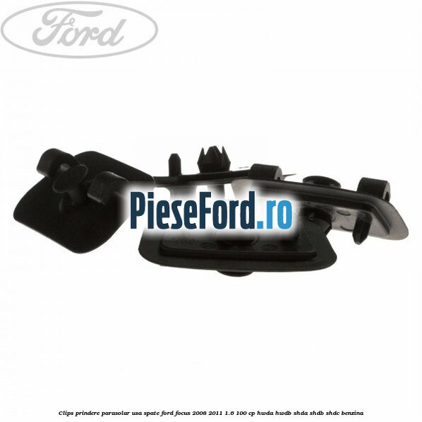 Clips prindere parasolar usa spate Ford Focus 2008-2011 1.6 100 cp HWDA, HWDB, SHDA, SHDB, SHDC benzina