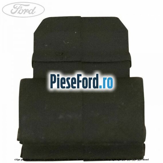 Clips prindere pix consola centrala Ford Transit Custom 2014-2018 2.0 EcoBlue 105 cp BJFA, BJFB, YLF6, YLFA, YLFB, YLFS diesel