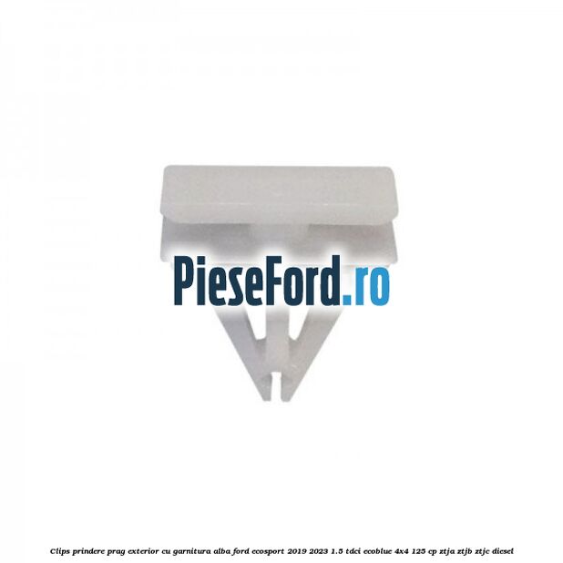 Clips prindere prag exterior cu garnitura alba Ford EcoSport 2019-2023 1.5 TDCi EcoBlue 4x4 125 cp ZTJA, ZTJB, ZTJC diesel