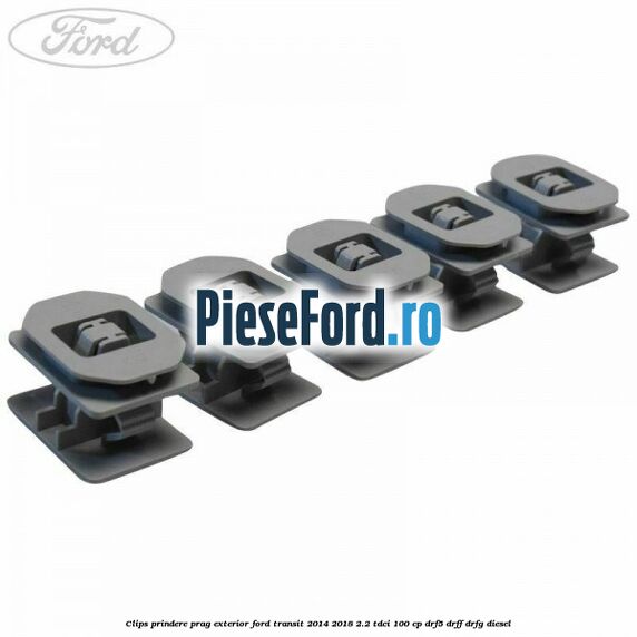 Clips prindere prag exterior Ford Transit 2014-2018 2.2 TDCi 100 cp