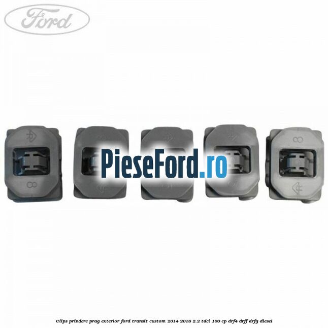 Clips prindere prag exterior Ford Transit Custom 2014-2018 2.2 TDCi 100 cp Clips prindere prag exterior Ford Transit Custom 2014-2018 2.2 TDCi 100 cp DRF4, DRFF, DRFG diesel