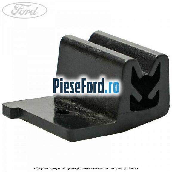 Clips prindere prag exterior plastic Ford Escort 1995-1998 1.8 D 60 cp RTE, RTF, RTH diesel