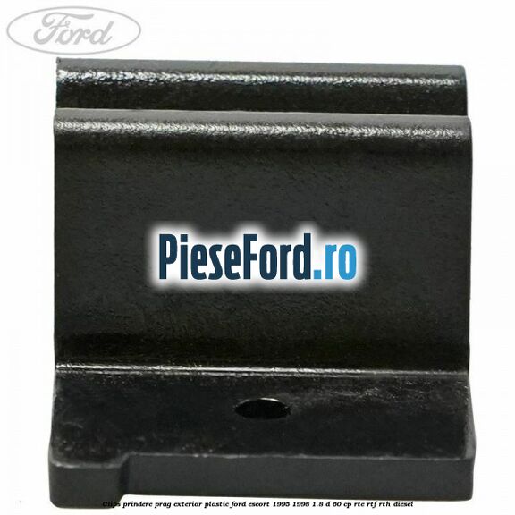 Clips prindere prag exterior plastic Ford Escort 1995-1998 1.8 D 60 cp RTE, RTF, RTH diesel