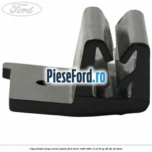 Clips prindere prag exterior plastic Ford Escort 1995-1998 1.8 TD 90 cp RFD, RFK, RFS diesel