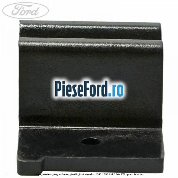 Clips prindere prag exterior plastic Ford Mondeo 1993-1996 2.5 i 24V 170 cp Clips prindere prag exterior plastic Ford Mondeo 1993-1996 2.5 i 24V 170 cp SEA benzina