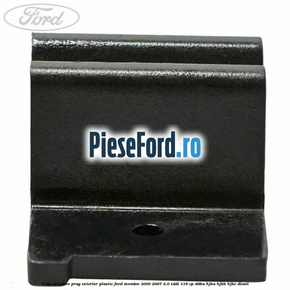 Clips prindere prag exterior plastic Ford Mondeo 2000-2007 2.0 TDDI 115 cp Clips prindere prag exterior plastic Ford Mondeo 2000-2007 2.0 TDDI 115 cp D6BA, HJBA, HJBB, HJBC diesel