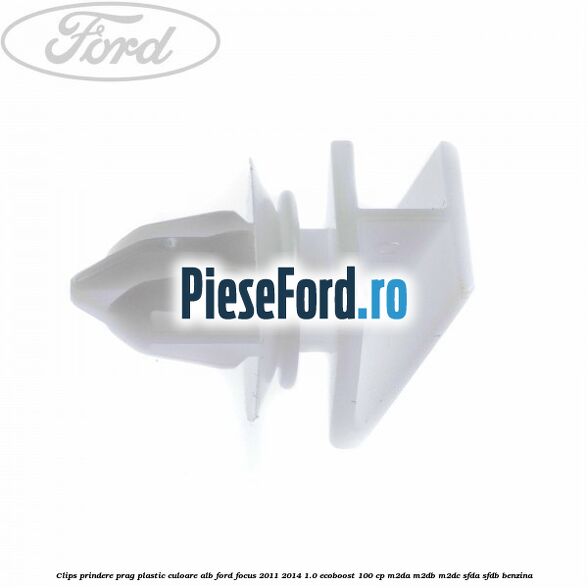 Clips prindere prag plastic culoare alb Ford Focus 2011-2014 1.0 EcoBoost 100 cp Clips prindere prag plastic culoare alb Ford Focus 2011-2014 1.0 EcoBoost 100 cp M2DA, M2DB, M2DC, SFDA, SFDB benzina