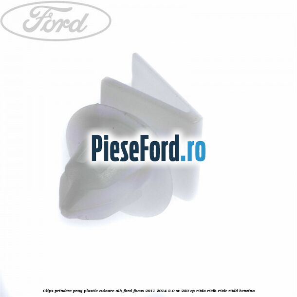 Clips prindere prag plastic culoare alb Ford Focus 2011-2014 2.0 ST 250 cp Clips prindere prag plastic culoare alb Ford Focus 2011-2014 2.0 ST 250 cp R9DA, R9DB, R9DC, R9DD benzina