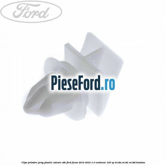 Clips prindere prag plastic culoare alb Ford Focus 2014-2018 1.0 EcoBoost 125 cp M1DA, M1DC, M1DD benzina