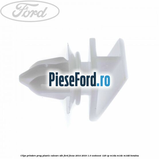 Clips prindere prag plastic culoare alb Ford Focus 2014-2018 1.0 EcoBoost 125 cp M1DA, M1DC, M1DD benzina