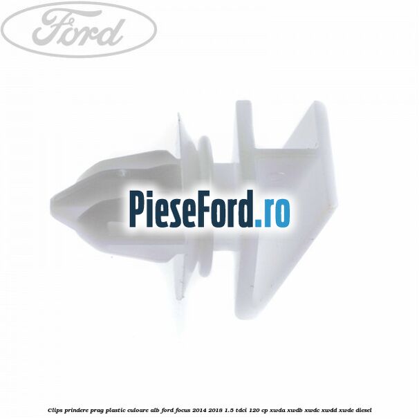Clips prindere prag plastic culoare alb Ford Focus 2014-2018 1.5 TDCi 120 cp Clips prindere prag plastic culoare alb Ford Focus 2014-2018 1.5 TDCi 120 cp XWDA, XWDB, XWDC, XWDD, XWDE diesel
