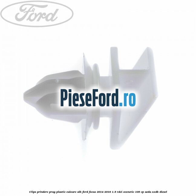 Clips prindere prag plastic culoare alb Ford Focus 2014-2018 1.5 TDCi ECOnetic 105 cp Clips prindere prag plastic culoare alb Ford Focus 2014-2018 1.5 TDCi ECOnetic 105 cp AEDA, XXDB diesel