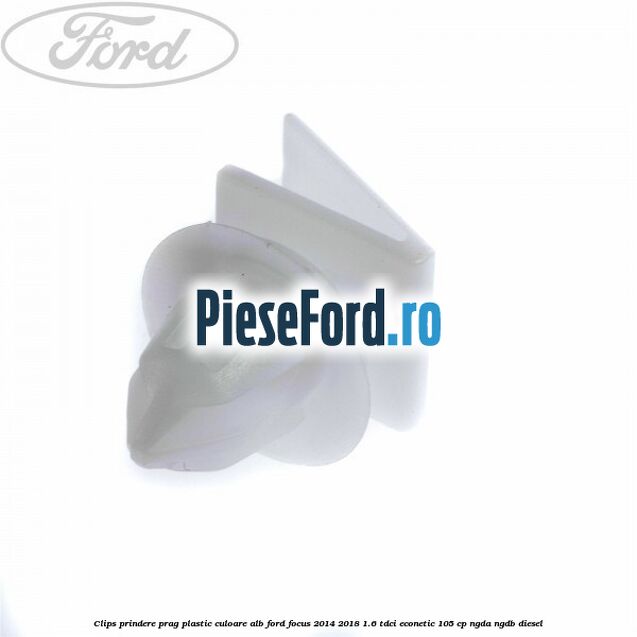 Clips prindere prag plastic culoare alb Ford Focus 2014-2018 1.6 TDCi ECOnetic 105 cp Clips prindere prag plastic culoare alb Ford Focus 2014-2018 1.6 TDCi ECOnetic 105 cp NGDA, NGDB diesel
