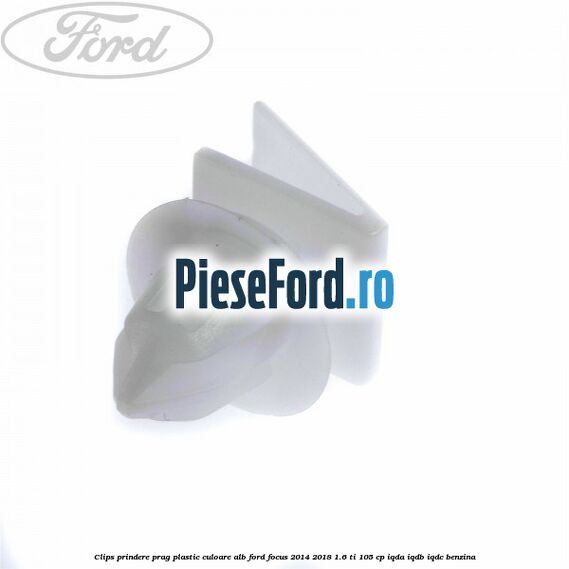 Clips prindere prag plastic culoare alb Ford Focus 2014-2018 1.6 Ti 105 cp IQDA, IQDB, IQDC benzina