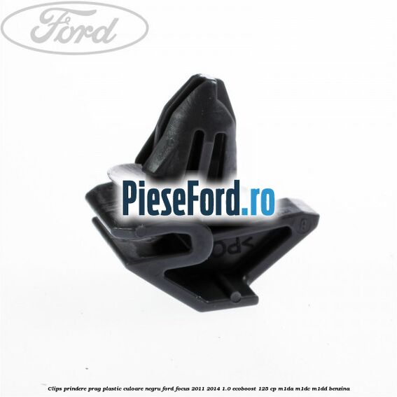 Clips prindere prag plastic culoare negru Ford Focus 2011-2014 1.0 EcoBoost 125 cp M1DA, M1DC, M1DD benzina