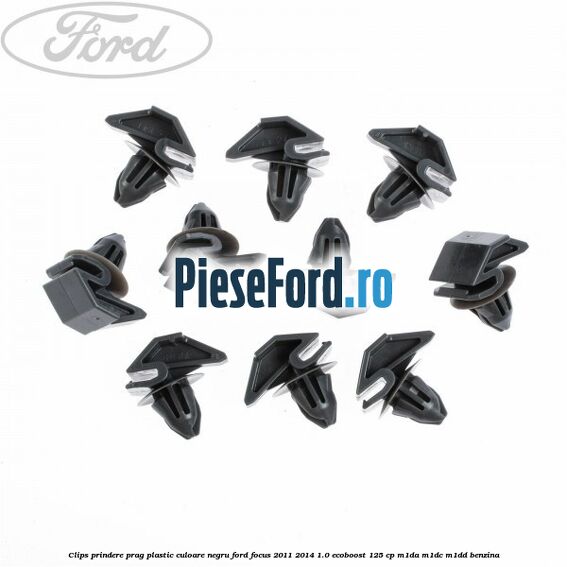 Clips prindere prag plastic culoare negru Ford Focus 2011-2014 1.0 EcoBoost 125 cp M1DA, M1DC, M1DD benzina