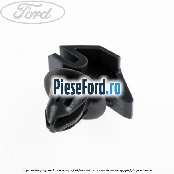 Clips prindere prag plastic culoare negru Ford Focus 2011-2014 1.6 EcoBoost 150 cp Clips prindere prag plastic culoare negru Ford Focus 2011-2014 1.6 EcoBoost 150 cp JQDA, JQDB, YUDA benzina