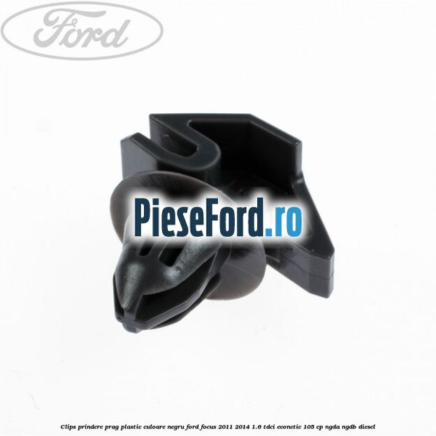 Clips prindere prag plastic culoare negru Ford Focus 2011-2014 1.6 TDCi ECOnetic 105 cp NGDA, NGDB diesel