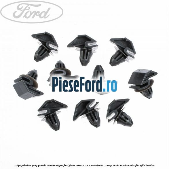 Clips prindere prag plastic culoare negru Ford Focus 2014-2018 1.0 EcoBoost 100 cp Clips prindere prag plastic culoare negru Ford Focus 2014-2018 1.0 EcoBoost 100 cp M2DA, M2DB, M2DC, SFDA, SFDB benzina