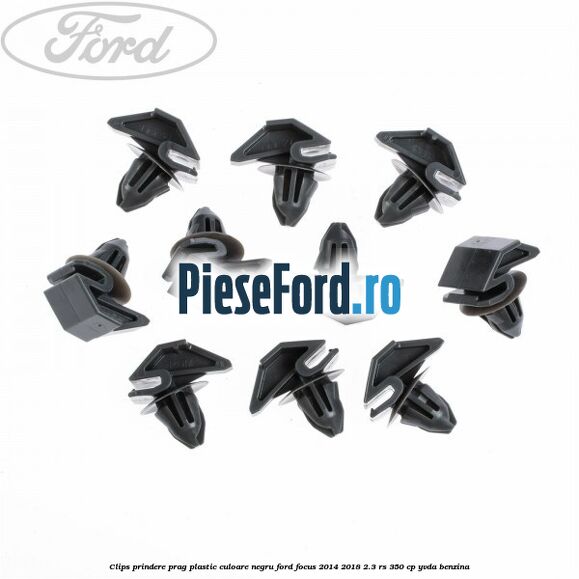 Clips prindere prag plastic culoare negru Ford Focus 2014-2018 2.3 RS 350 cp Clips prindere prag plastic culoare negru Ford Focus 2014-2018 2.3 RS 350 cp YVDA benzina