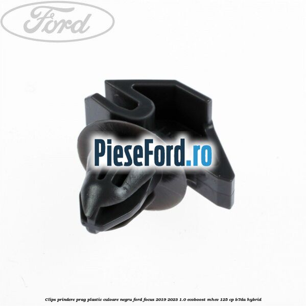 Clips prindere prag plastic culoare negru Ford Focus 2019-2023 1.0 EcoBoost mHEV 125 cp B7DA Hybrid