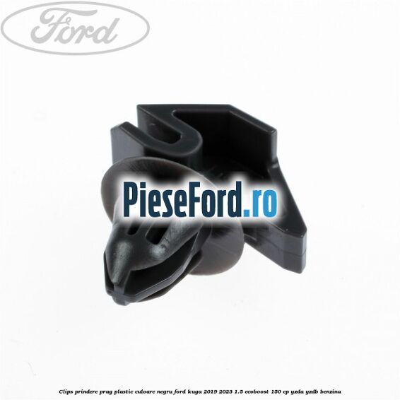 Clips prindere prag plastic culoare negru Ford Kuga 2019-2023 1.5 EcoBoost 150 cp Clips prindere prag plastic culoare negru Ford Kuga 2019-2023 1.5 EcoBoost 150 cp YZDA, YZDB benzina