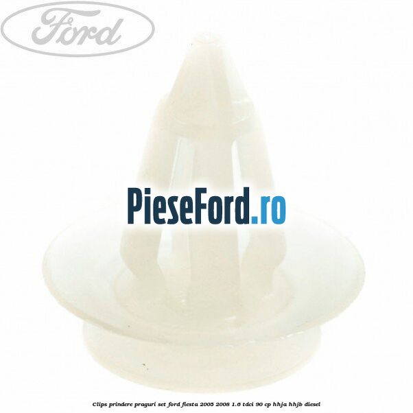 Clips prindere praguri, set Ford Fiesta 2005-2008 1.6 TDCi 90 cp Clips prindere praguri, set Ford Fiesta 2005-2008 1.6 TDCi 90 cp HHJA, HHJB diesel
